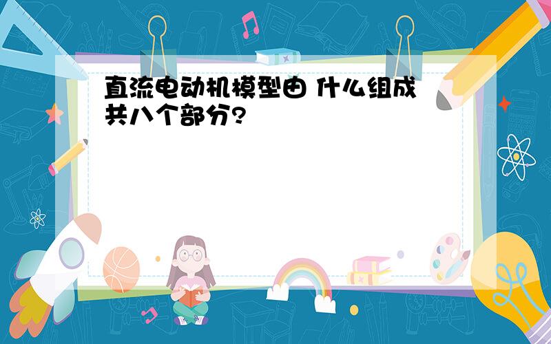 直流电动机模型由 什么组成 共八个部分?