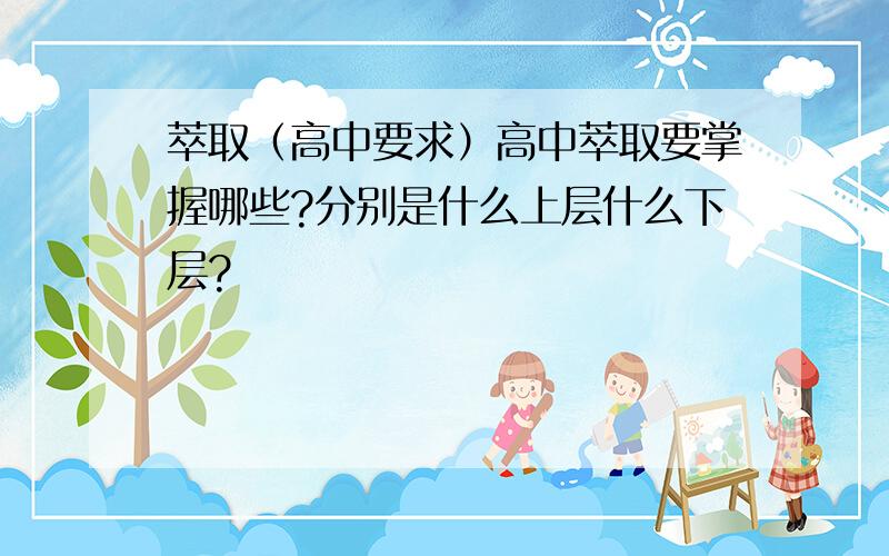 萃取（高中要求）高中萃取要掌握哪些?分别是什么上层什么下层?