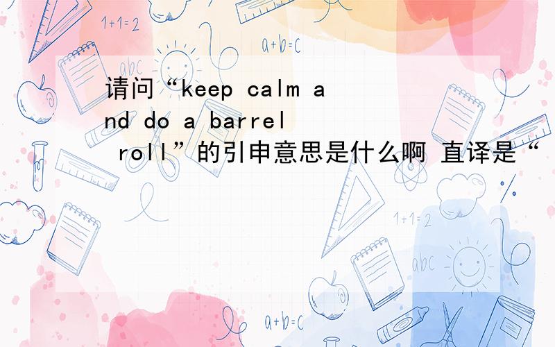 请问“keep calm and do a barrel roll”的引申意思是什么啊 直译是“