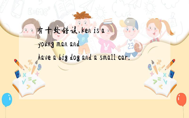 有十处错误,ken is a young man and have a big dog and a small car.