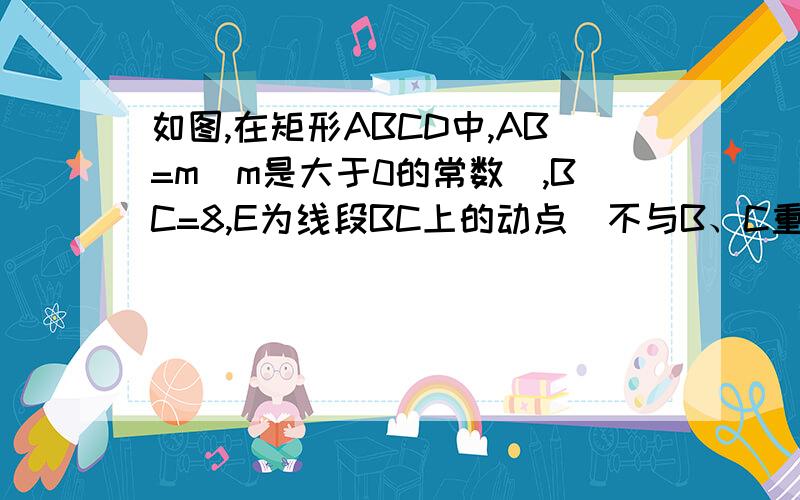 如图,在矩形ABCD中,AB=m（m是大于0的常数）,BC=8,E为线段BC上的动点（不与B、C重合）．连结DE,