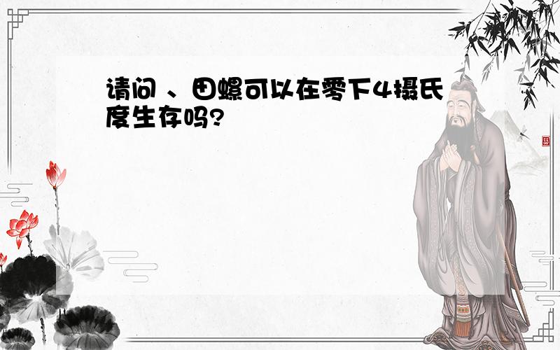 请问 、田螺可以在零下4摄氏度生存吗?