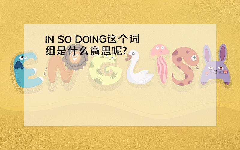 IN SO DOING这个词组是什么意思呢?