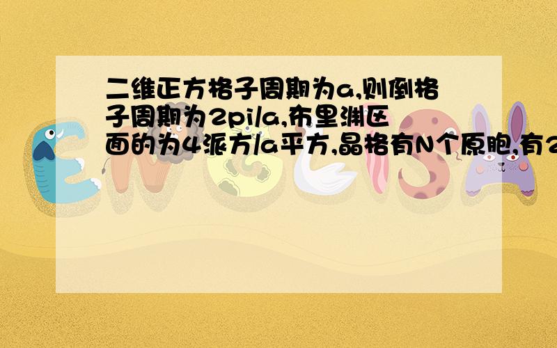 二维正方格子周期为a,则倒格子周期为2pi/a,布里渊区面的为4派方/a平方,晶格有N个原胞,有2N个状态,如果每个原子