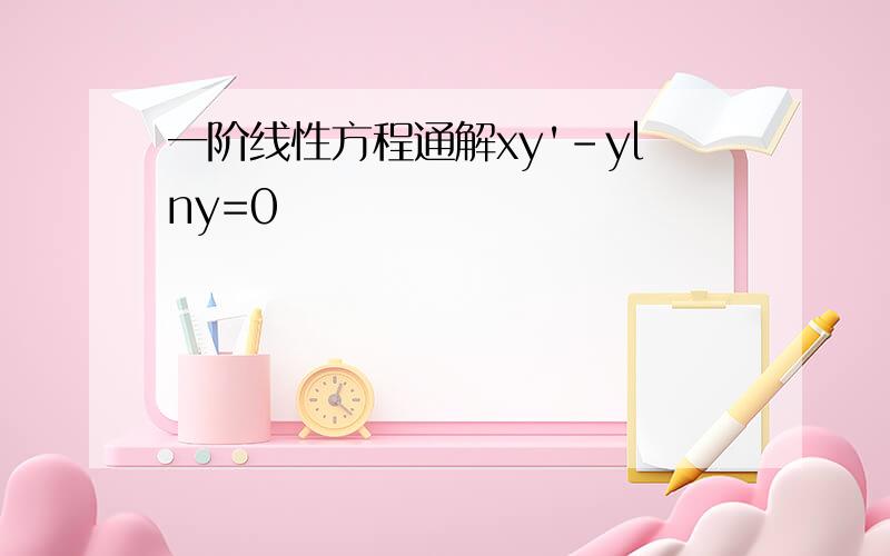 一阶线性方程通解xy'-ylny=0