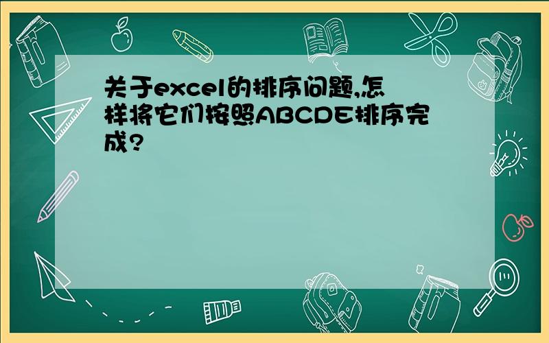 关于excel的排序问题,怎样将它们按照ABCDE排序完成?