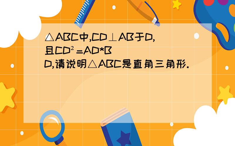 △ABC中,CD⊥AB于D,且CD²=AD*BD,请说明△ABC是直角三角形.