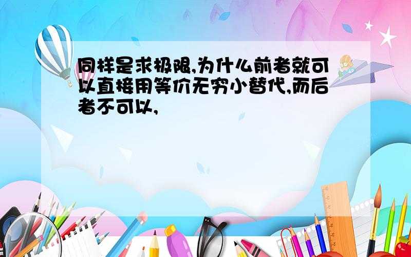 同样是求极限,为什么前者就可以直接用等价无穷小替代,而后者不可以,