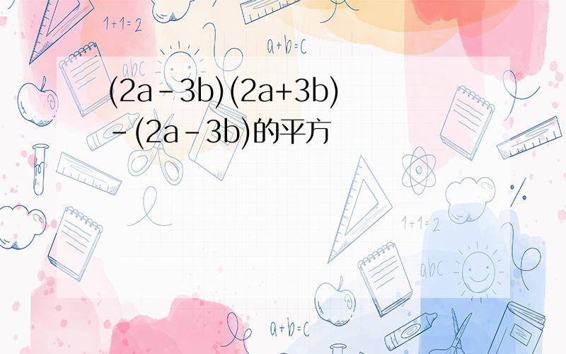 (2a-3b)(2a+3b)-(2a-3b)的平方