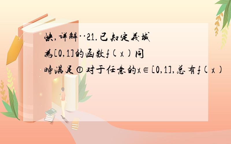 快,详解··21.已知定义域为[0,1]的函数f(x)同时满足①对于任意的x∈[0,1],总有f(x) ≥0,②f⑴=1