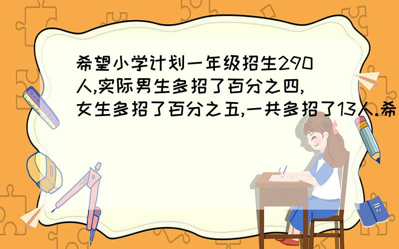 希望小学计划一年级招生290人,实际男生多招了百分之四,女生多招了百分之五,一共多招了13人.希望小学一年级实际招收了男