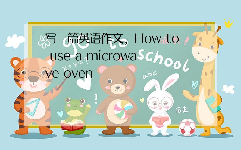 写一篇英语作文，How to use a microwave oven