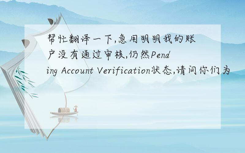 帮忙翻译一下,急用明明我的账户没有通过审核,仍然Pending Account Verification状态,请问你们为