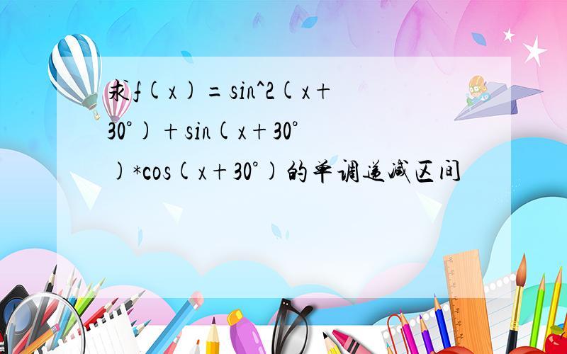 求f(x)=sin^2(x+30°)+sin(x+30°)*cos(x+30°)的单调递减区间