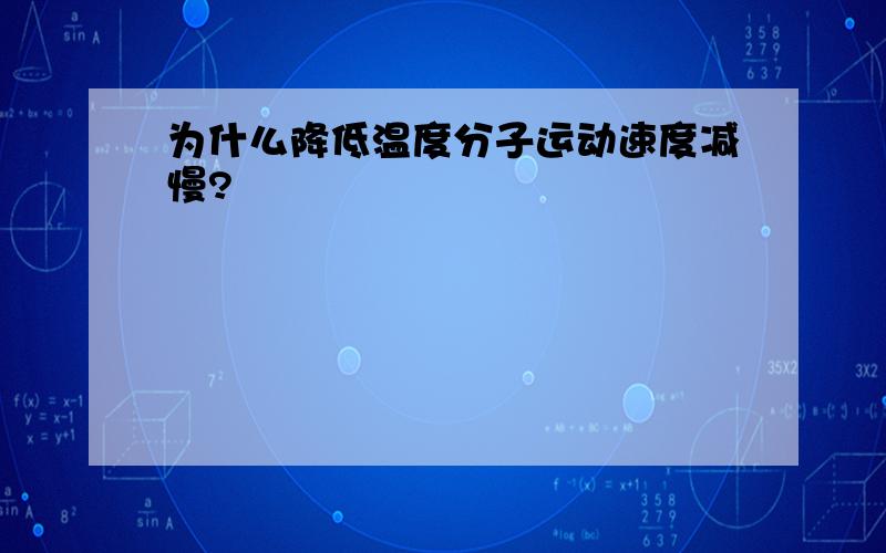 为什么降低温度分子运动速度减慢?