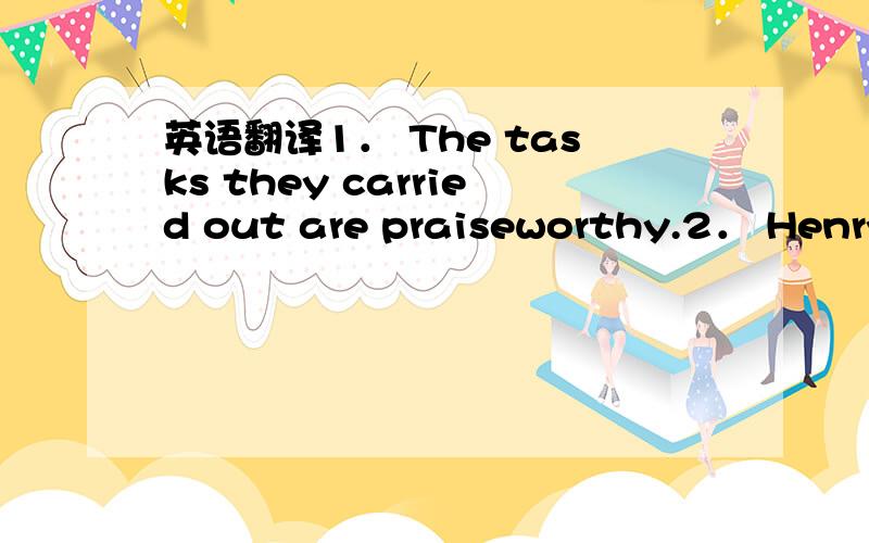 英语翻译1． The tasks they carried out are praiseworthy.2． Henry