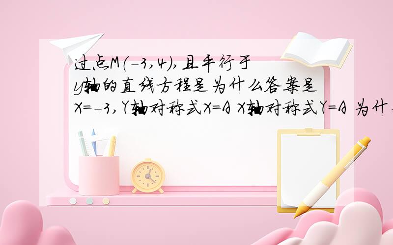 过点M（-3,4),且平行于y轴的直线方程是为什么答案是X=-3,Y轴对称式X=A X轴对称式Y=A 为什么呢?