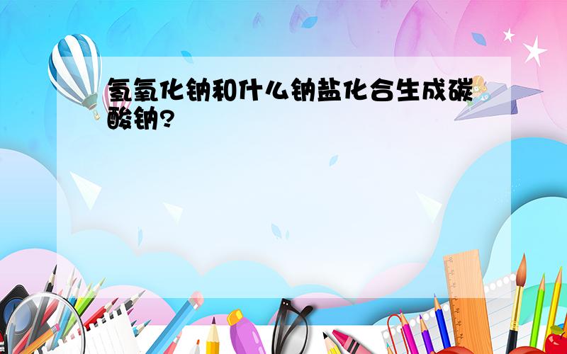 氢氧化钠和什么钠盐化合生成碳酸钠?