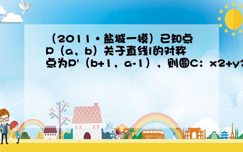 （2011•盐城一模）已知点P（a，b）关于直线l的对称点为P'（b+1，a-1），则圆C：x2+y2-6x-2y=0关