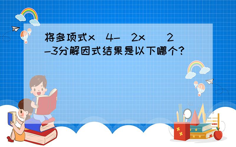 将多项式x^4-(2x)^2-3分解因式结果是以下哪个?