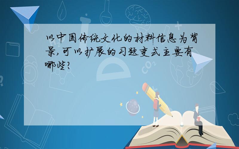 以中国传统文化的材料信息为背景,可以扩展的习题变式主要有哪些?