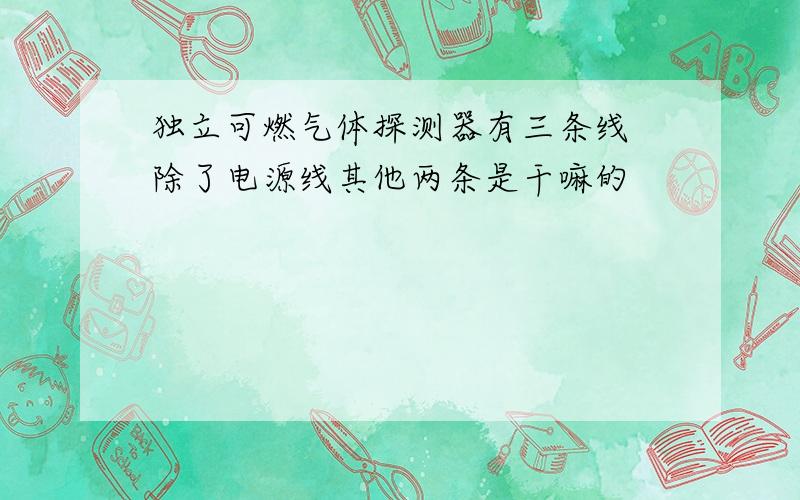 独立可燃气体探测器有三条线 除了电源线其他两条是干嘛的