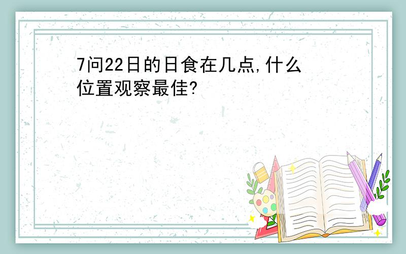 7问22日的日食在几点,什么位置观察最佳?