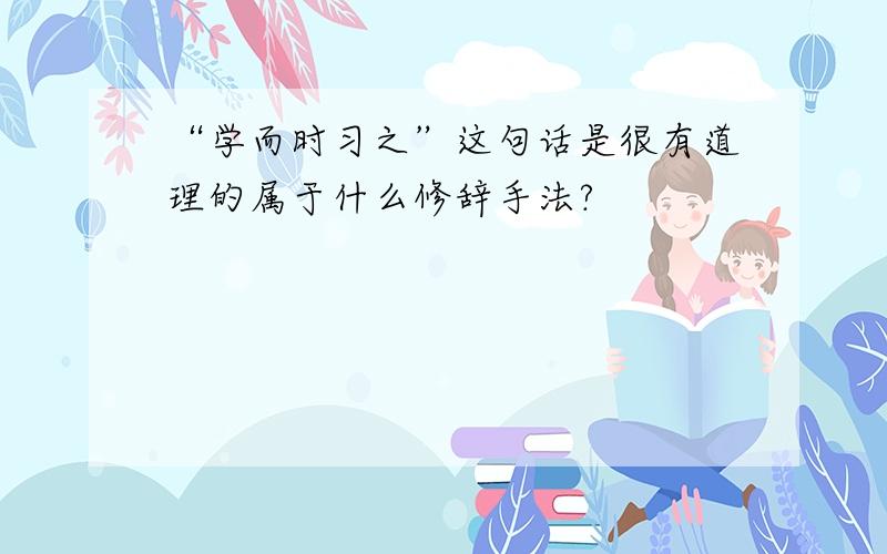 “学而时习之”这句话是很有道理的属于什么修辞手法?