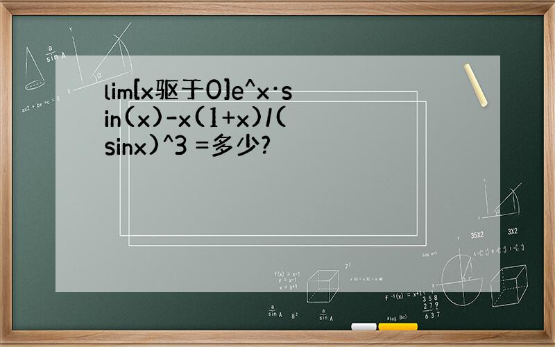 lim[x驱于0]e^x·sin(x)-x(1+x)/(sinx)^3 =多少?