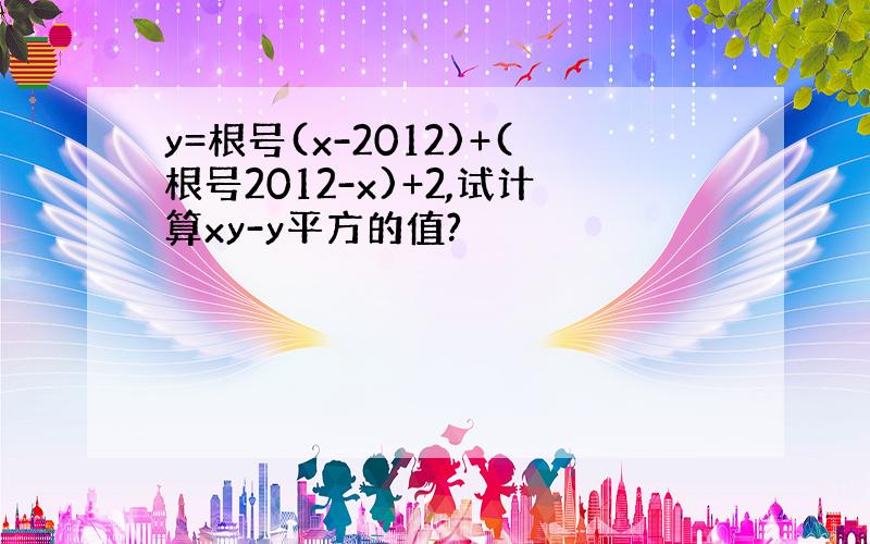 y=根号(x-2012)+(根号2012-x)+2,试计算xy-y平方的值?