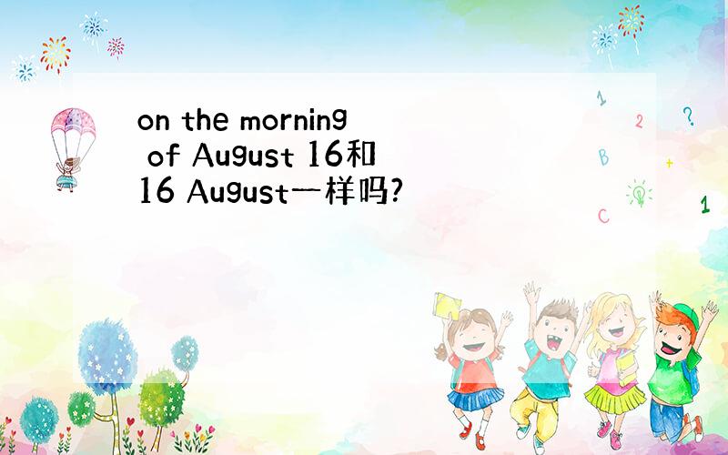 on the morning of August 16和16 August一样吗?