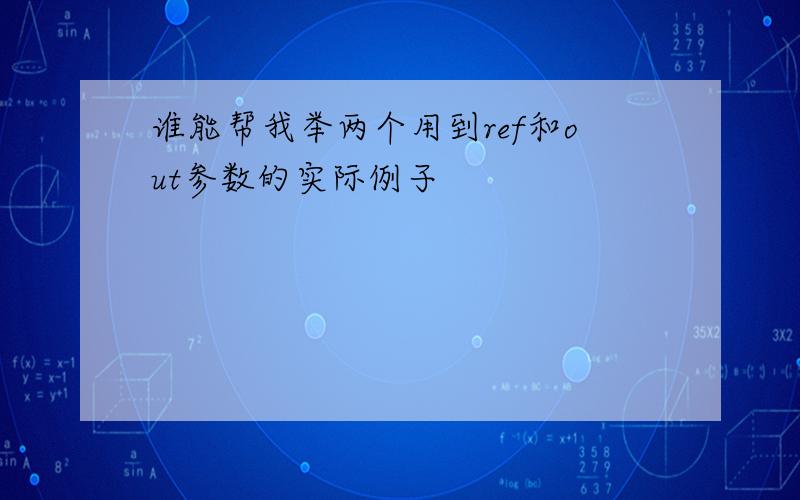 谁能帮我举两个用到ref和out参数的实际例子