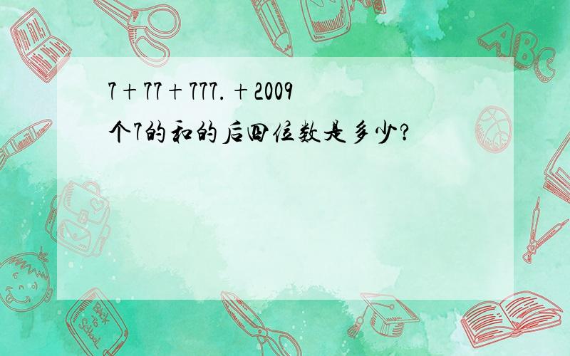 7+77+777.+2009个7的和的后四位数是多少?