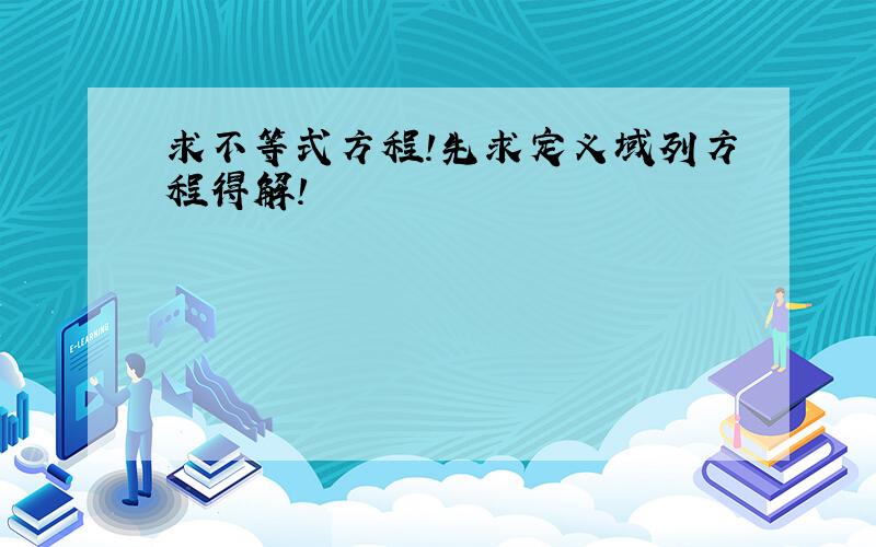 求不等式方程!先求定义域列方程得解!