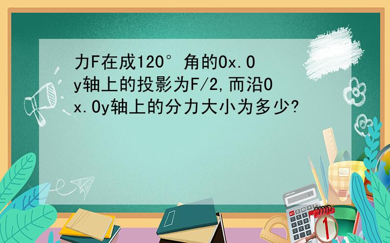力F在成120°角的Ox.Oy轴上的投影为F/2,而沿Ox.Oy轴上的分力大小为多少?