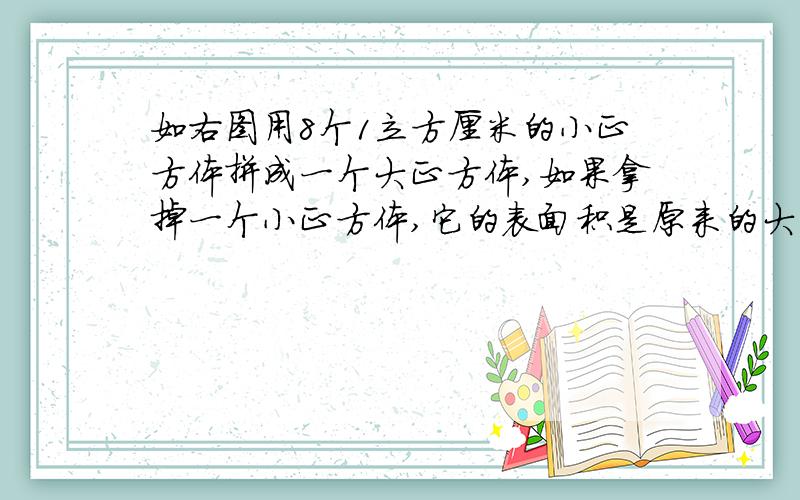 如右图用8个1立方厘米的小正方体拼成一个大正方体,如果拿掉一个小正方体,它的表面积是原来的大正方体表面积的百分之几