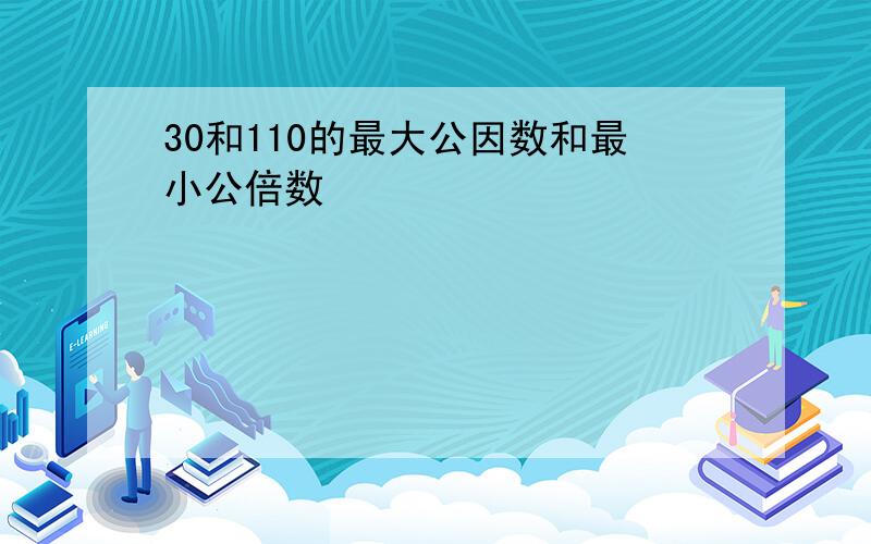 30和110的最大公因数和最小公倍数