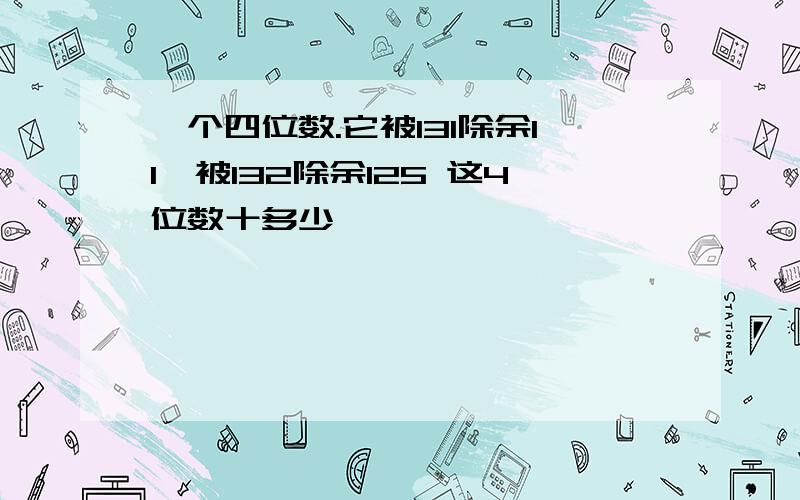 一个四位数.它被131除余11,被132除余125 这4位数十多少