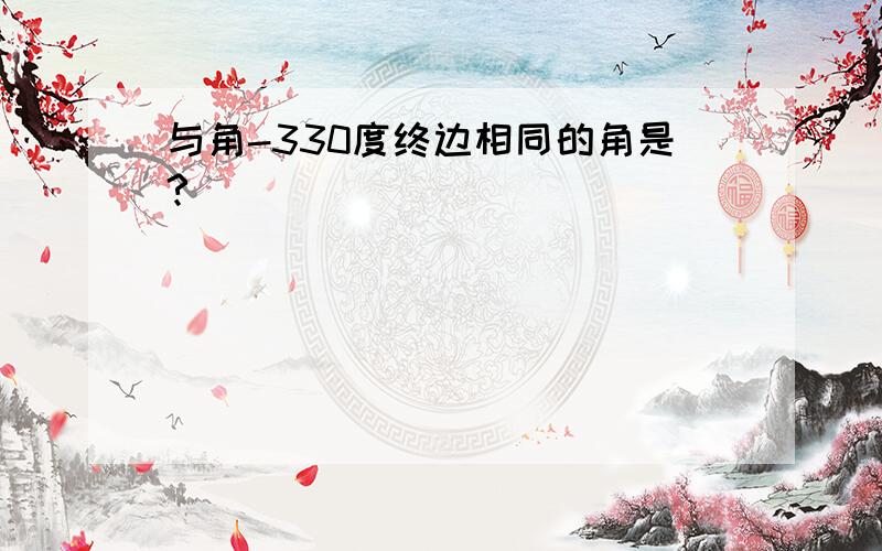 与角-330度终边相同的角是?