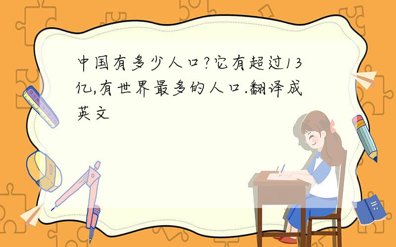 中国有多少人口?它有超过13亿,有世界最多的人口.翻译成英文