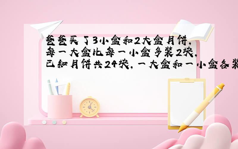 爸爸买了3小盒和2大盒月饼,每一大盒比每一小盒多装2块,已知月饼共24块,一大盒和一小盒各装了几块