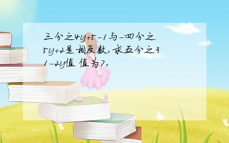 三分之4y+5-1与-四分之5y+2是相反数,求五分之31-2y值 值为7,