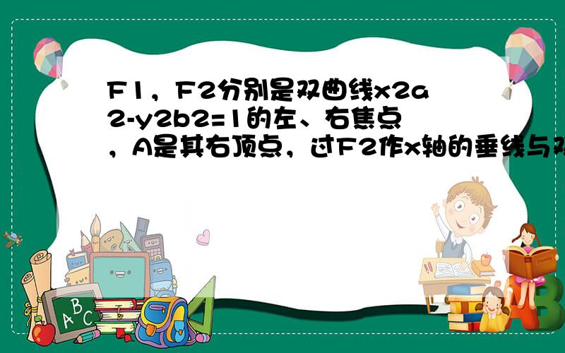 F1，F2分别是双曲线x2a2-y2b2=1的左、右焦点，A是其右顶点，过F2作x轴的垂线与双曲线的一个交点为P，G是△