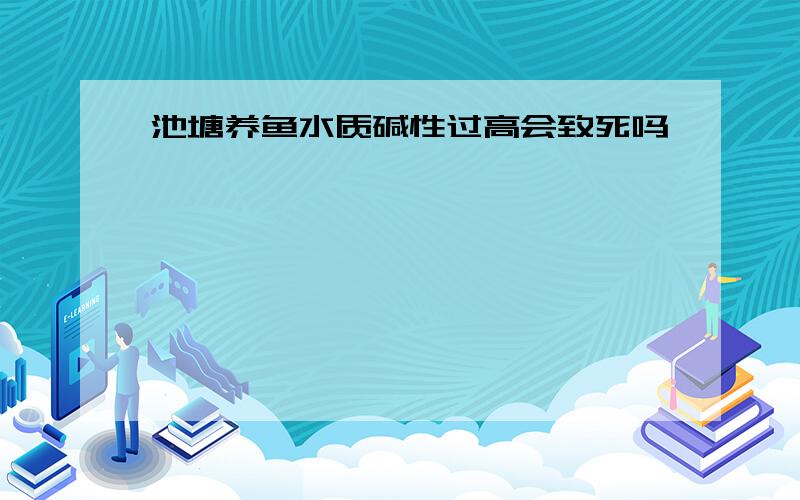 池塘养鱼水质碱性过高会致死吗
