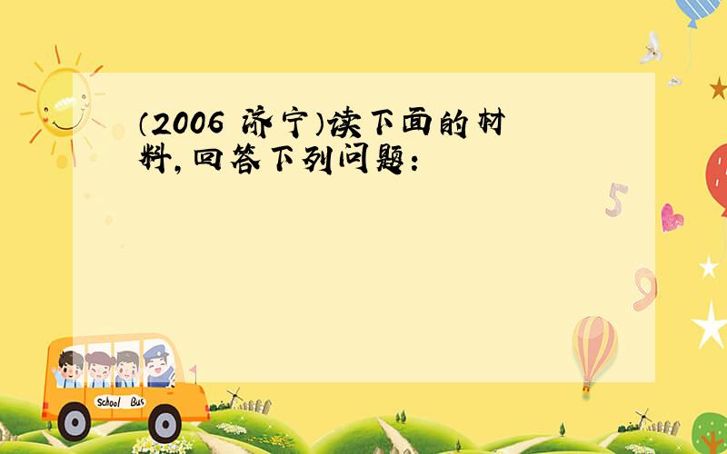 （2006•济宁）读下面的材料，回答下列问题：