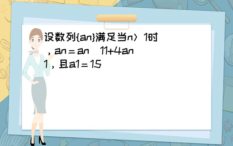 设数列{an}满足当n＞1时，an＝an−11+4an−1，且a1＝15．