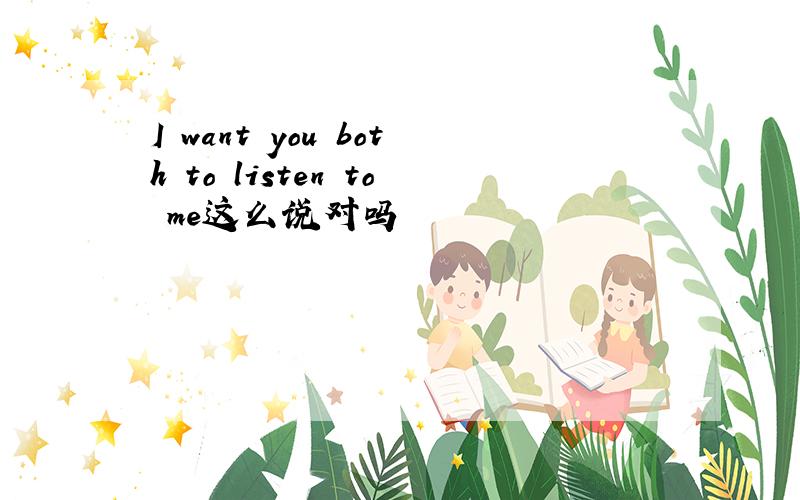 I want you both to listen to me这么说对吗