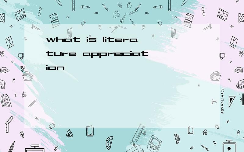 what is literature appreciation