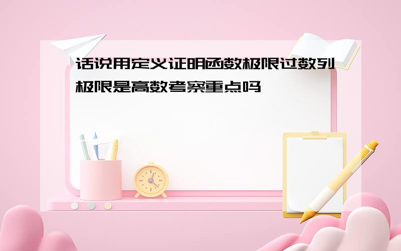 话说用定义证明函数极限过数列极限是高数考察重点吗