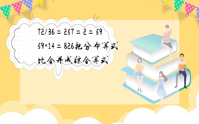 72/36=257=2=5959*14=826把分布算式比合并成综合算式